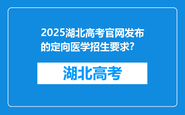 2025湖北高考官网发布的定向医学招生要求？