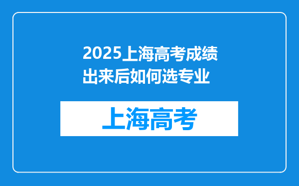 2025上海高考成绩出来后如何选专业