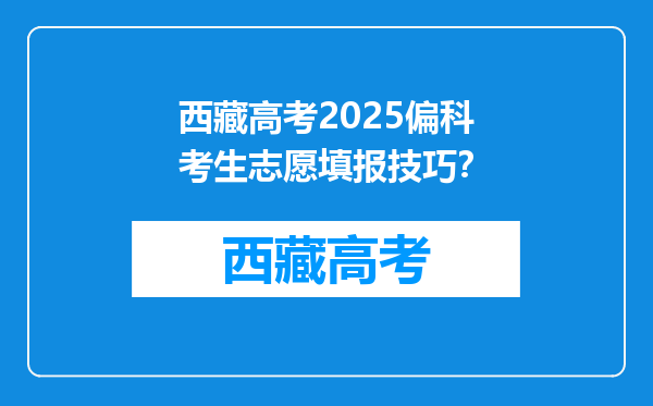 西藏高考2025偏科考生志愿填报技巧？