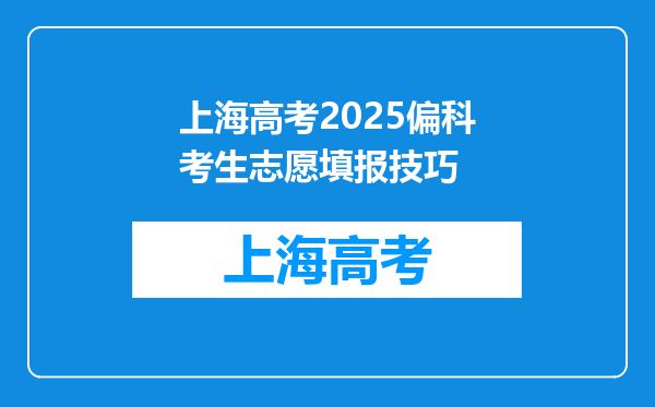 上海高考2025偏科考生志愿填报技巧