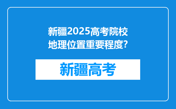 新疆2025高考院校地理位置重要程度？