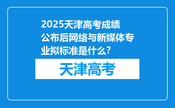 2025天津高考成绩公布后网络与新媒体专业拟标准是什么？