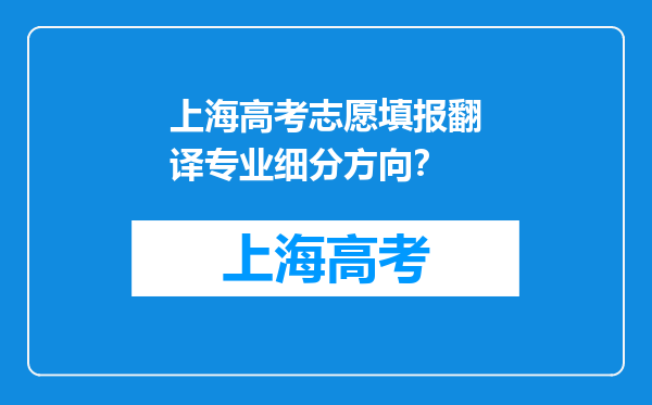 上海高考志愿填报翻译专业细分方向？