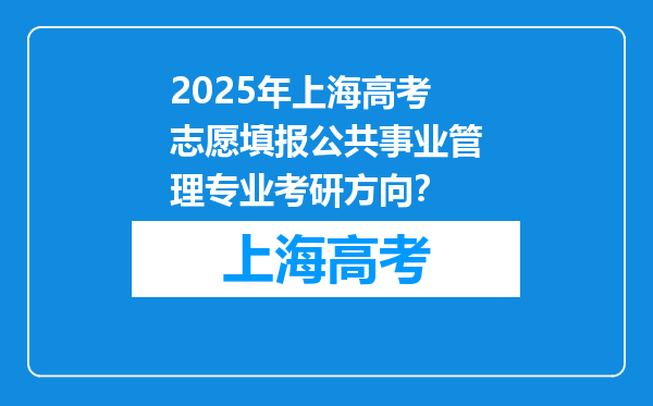 2025年上海高考志愿填报公共事业管理专业考研方向？