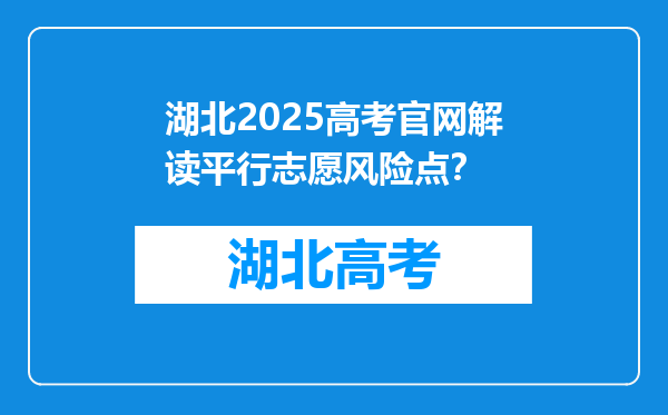 湖北2025高考官网解读平行志愿风险点？
