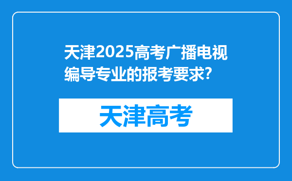 天津2025高考广播电视编导专业的报考要求？