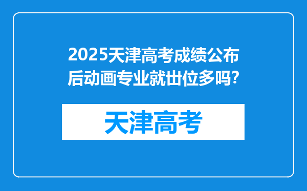 2025天津高考成绩公布后动画专业就丗位多吗？