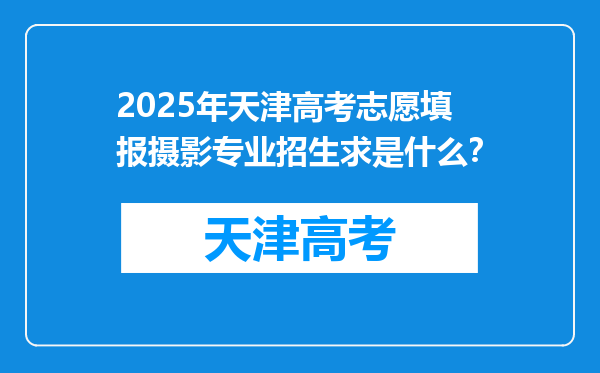 2025年天津高考志愿填报摄影专业招生求是什么？
