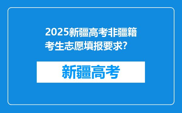 2025新疆高考非疆籍考生志愿填报要求？