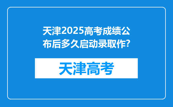天津2025高考成绩公布后多久启动录取作？