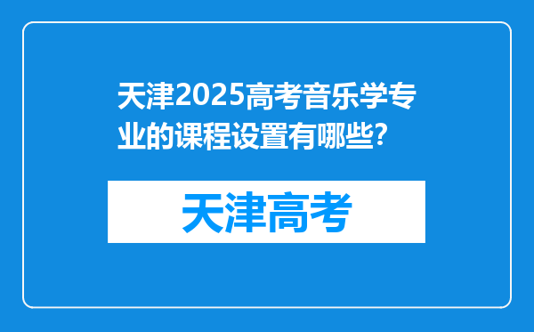 天津2025高考音乐学专业的课程设置有哪些？
