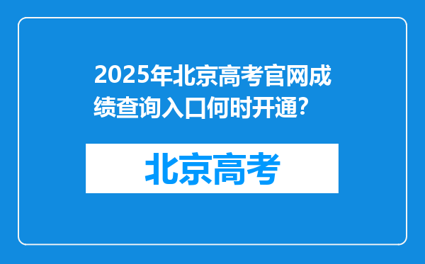 2025年北京高考官网成绩查询入口何时开通？