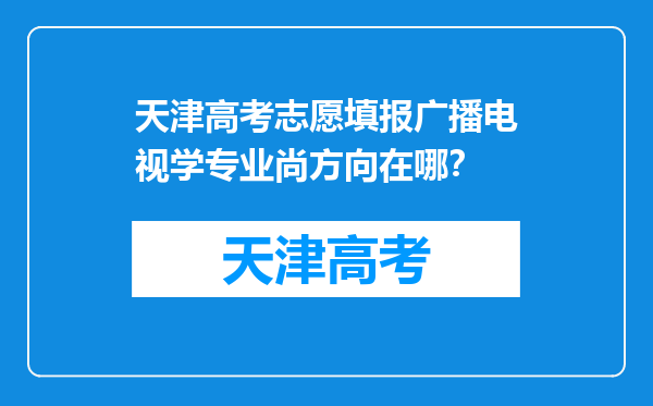 天津高考志愿填报广播电视学专业尚方向在哪？
