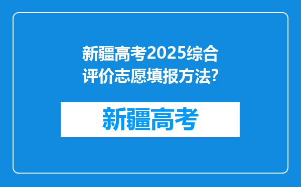 新疆高考2025综合评价志愿填报方法？