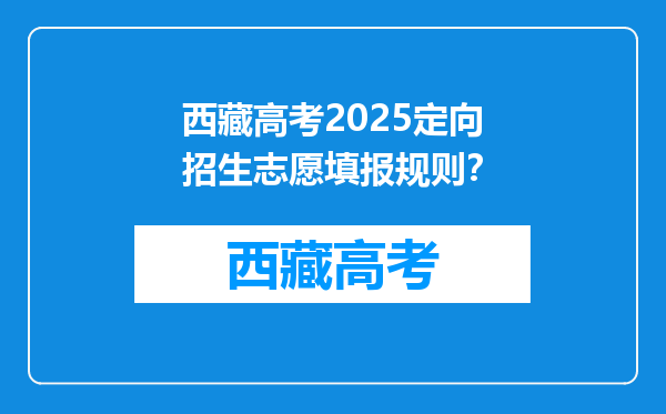西藏高考2025定向招生志愿填报规则？