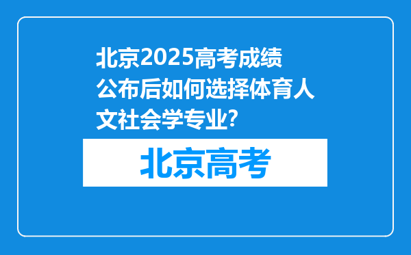 北京2025高考成绩公布后如何选择体育人文社会学专业？