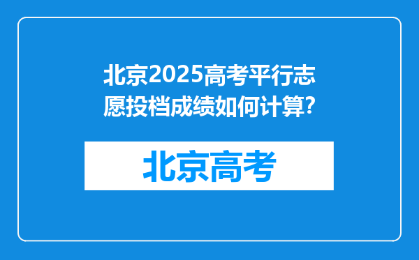 北京2025高考平行志愿投档成绩如何计算？