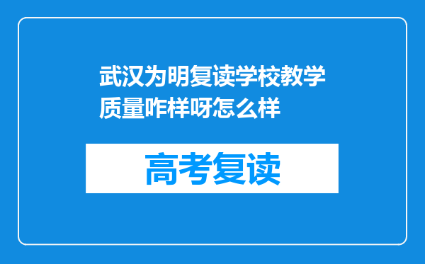 武汉为明复读学校教学质量咋样呀怎么样