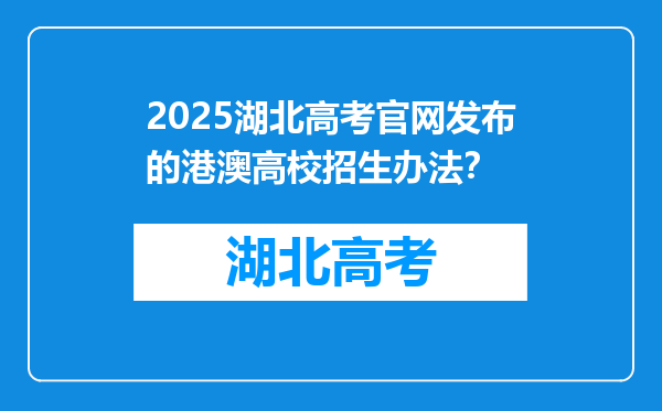 2025湖北高考官网发布的港澳高校招生办法？