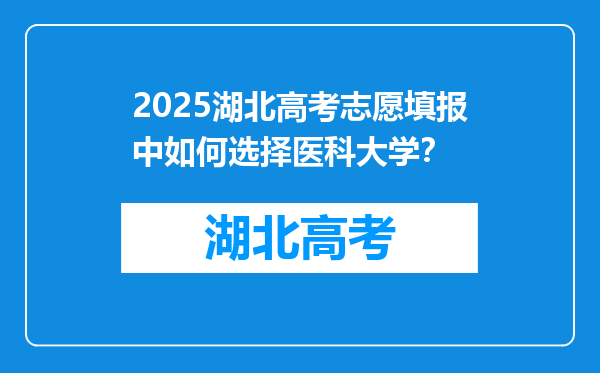 2025湖北高考志愿填报中如何选择医科大学？