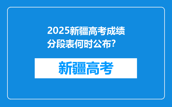 2025新疆高考成绩分段表何时公布？