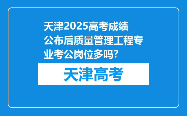 天津2025高考成绩公布后质量管理工程专业考公岗位多吗？