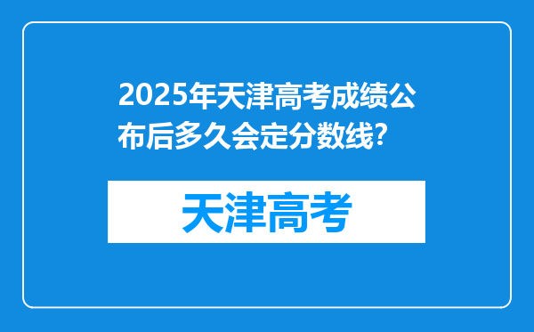2025年天津高考成绩公布后多久会定分数线？