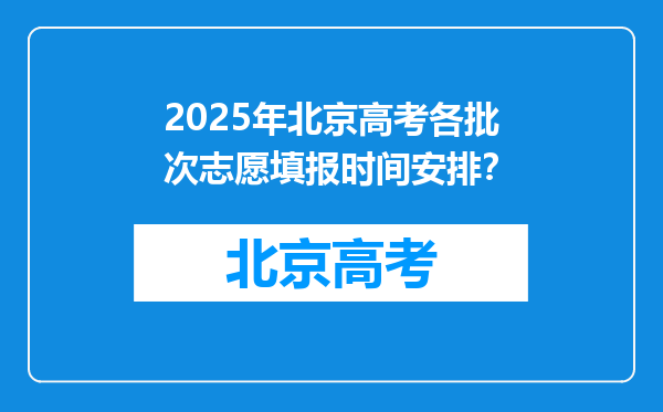 2025年北京高考各批次志愿填报时间安排？