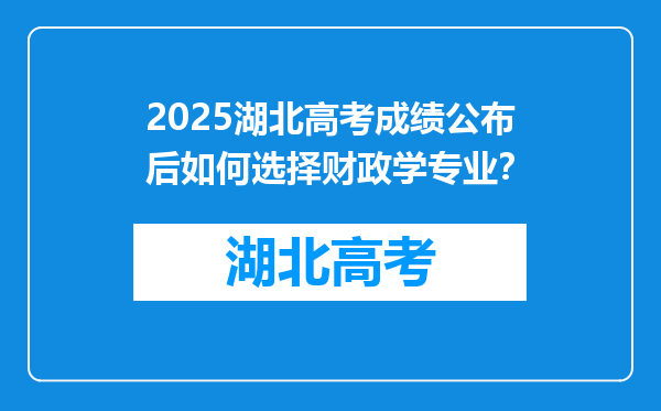 2025湖北高考成绩公布后如何选择财政学专业？