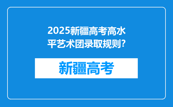 2025新疆高考高水平艺术团录取规则？