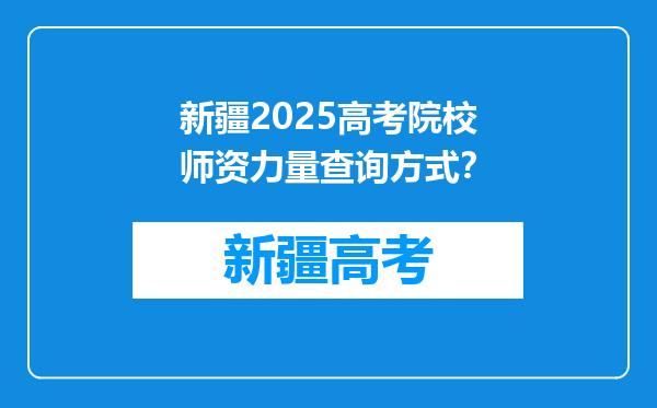 新疆2025高考院校师资力量查询方式？