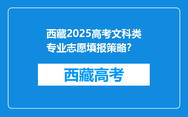 西藏2025高考文科类专业志愿填报策略？