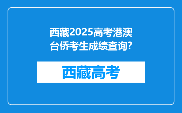 西藏2025高考港澳台侨考生成绩查询？