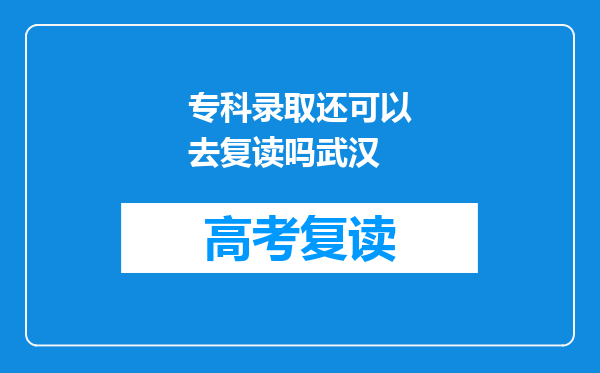 专科录取还可以去复读吗武汉