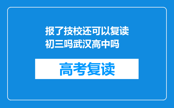 报了技校还可以复读初三吗武汉高中吗