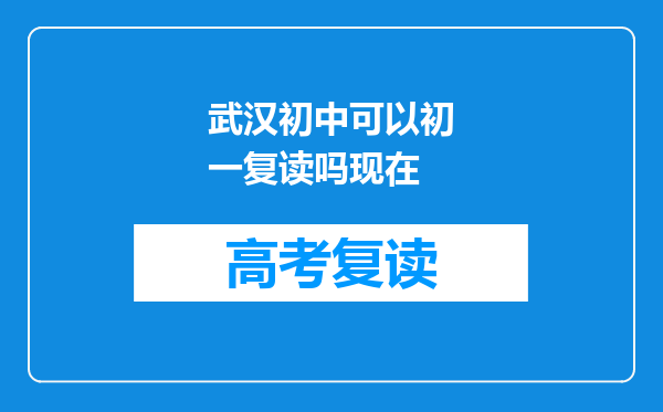 武汉初中可以初一复读吗现在