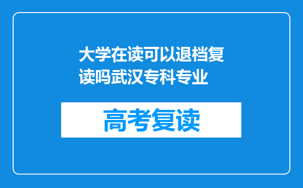 大学在读可以退档复读吗武汉专科专业