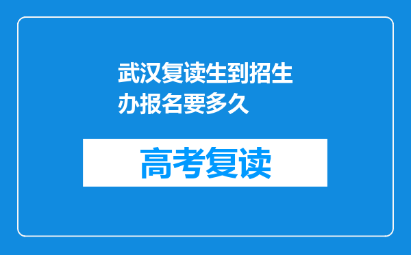 武汉复读生到招生办报名要多久