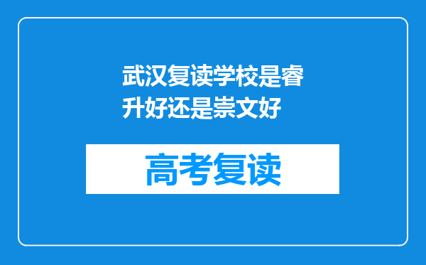 武汉复读学校是睿升好还是崇文好