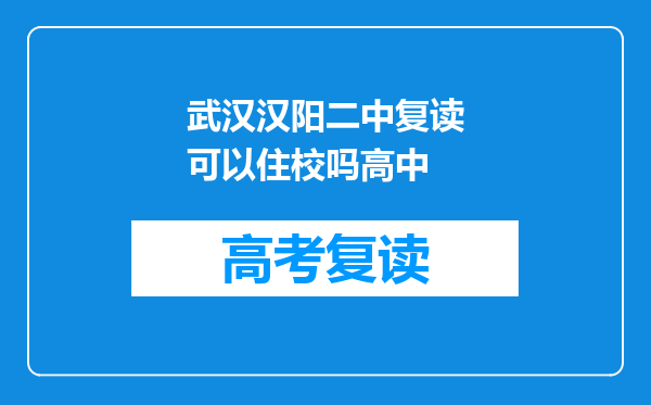 武汉汉阳二中复读可以住校吗高中