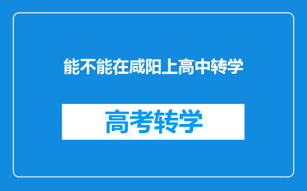 能不能在咸阳上高中转学