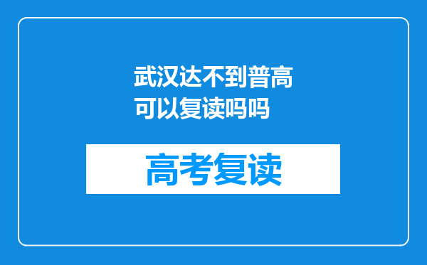 武汉达不到普高可以复读吗吗