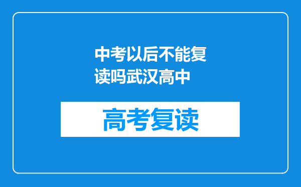 中考以后不能复读吗武汉高中