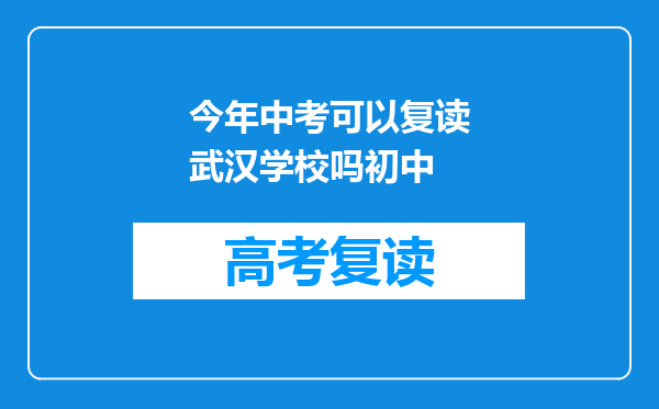 今年中考可以复读武汉学校吗初中