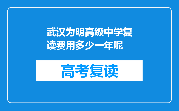 武汉为明高级中学复读费用多少一年呢