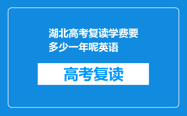 湖北高考复读学费要多少一年呢英语