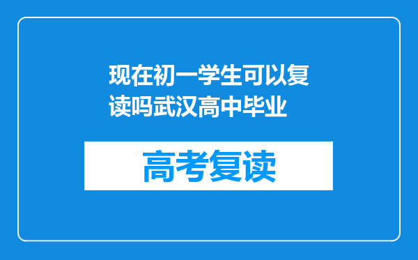 现在初一学生可以复读吗武汉高中毕业
