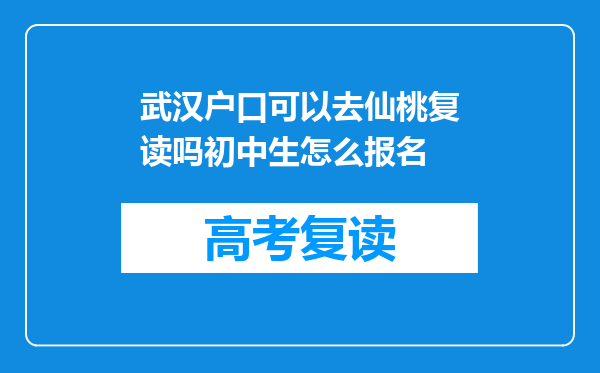武汉户口可以去仙桃复读吗初中生怎么报名