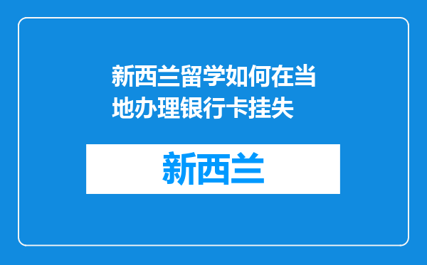 新西兰留学如何在当地办理银行卡挂失