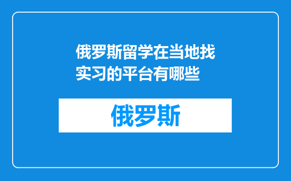 俄罗斯留学在当地找实习的平台有哪些